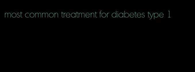 most common treatment for diabetes type 1