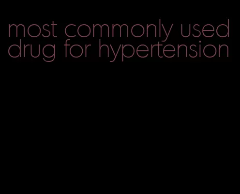 most commonly used drug for hypertension