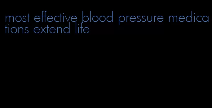 most effective blood pressure medications extend life