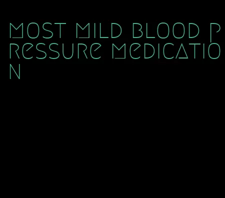 most mild blood pressure medication