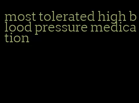 most tolerated high blood pressure medication