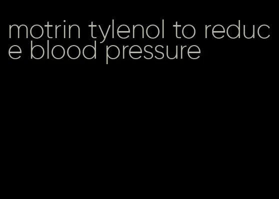 motrin tylenol to reduce blood pressure