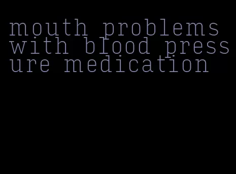 mouth problems with blood pressure medication