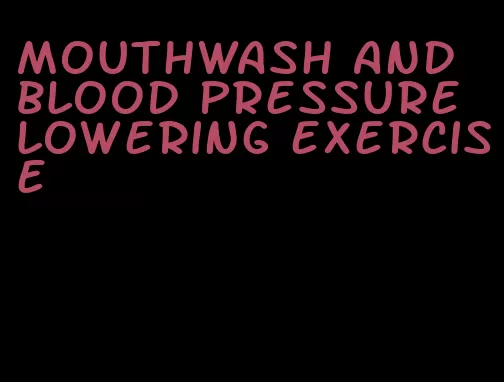 mouthwash and blood pressure lowering exercise