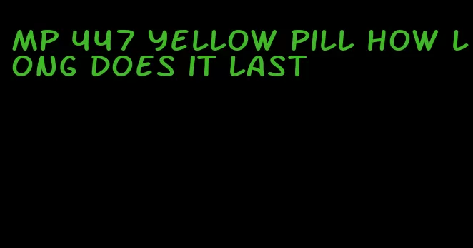 mp 447 yellow pill how long does it last