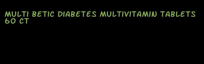 multi betic diabetes multivitamin tablets 60 ct