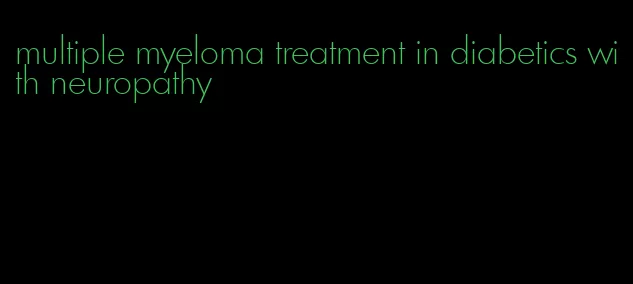 multiple myeloma treatment in diabetics with neuropathy