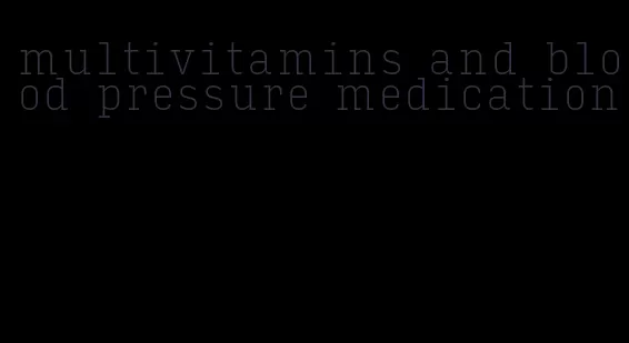 multivitamins and blood pressure medication