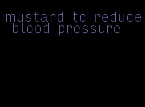 mustard to reduce blood pressure