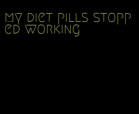 my diet pills stopped working