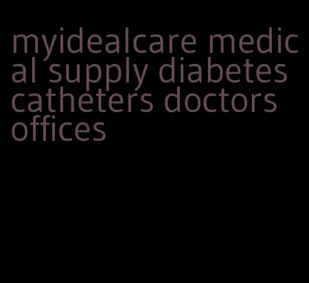 myidealcare medical supply diabetes catheters doctors offices