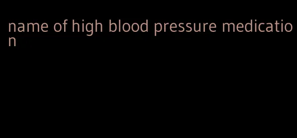 name of high blood pressure medication