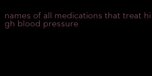 names of all medications that treat high blood pressure