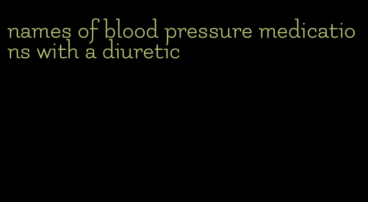 names of blood pressure medications with a diuretic