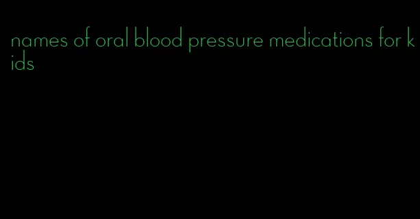 names of oral blood pressure medications for kids