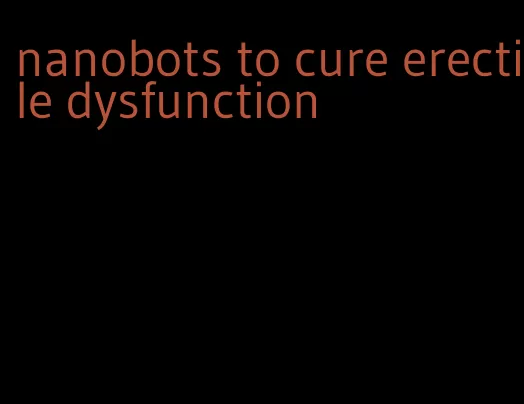 nanobots to cure erectile dysfunction