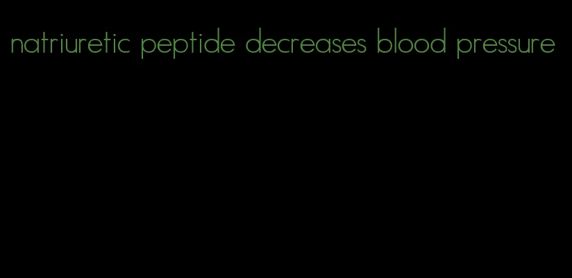 natriuretic peptide decreases blood pressure