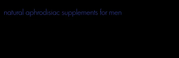 natural aphrodisiac supplements for men