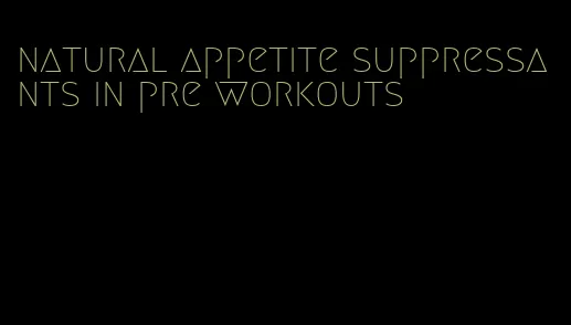 natural appetite suppressants in pre workouts