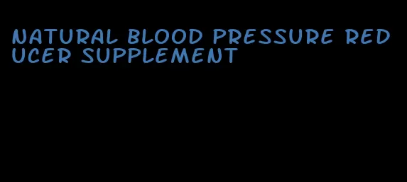 natural blood pressure reducer supplement