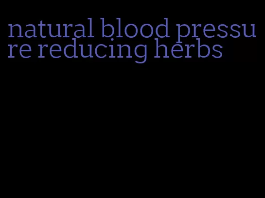 natural blood pressure reducing herbs