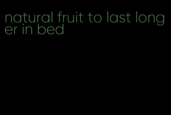 natural fruit to last longer in bed