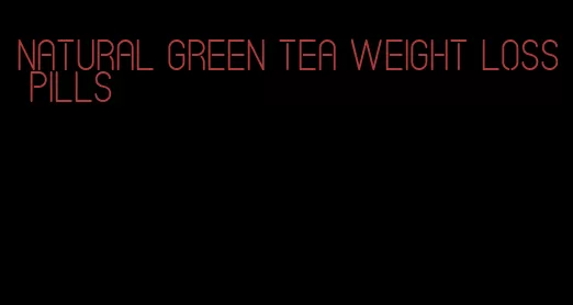 natural green tea weight loss pills