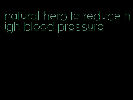 natural herb to reduce high blood pressure