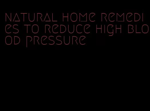 natural home remedies to reduce high blood pressure