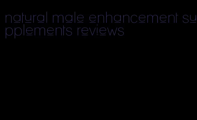 natural male enhancement supplements reviews