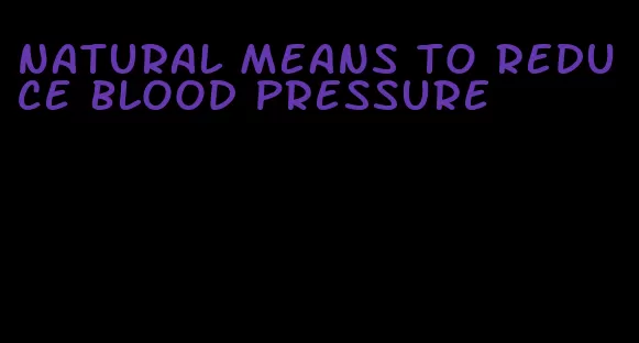 natural means to reduce blood pressure