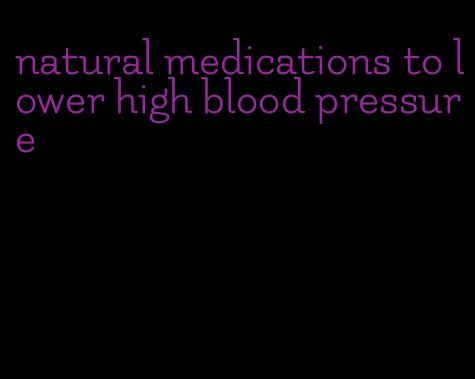 natural medications to lower high blood pressure