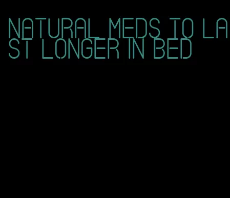 natural meds to last longer in bed