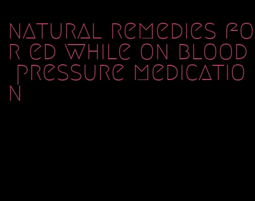 natural remedies for ed while on blood pressure medication