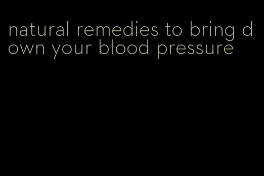 natural remedies to bring down your blood pressure