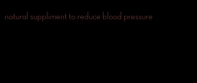 natural suppliment to reduce blood pressure