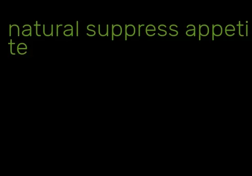 natural suppress appetite