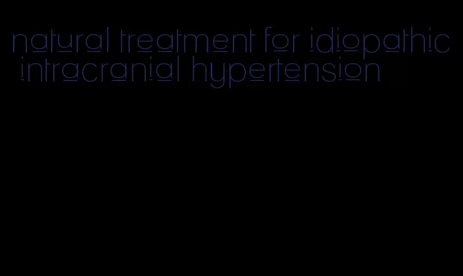 natural treatment for idiopathic intracranial hypertension