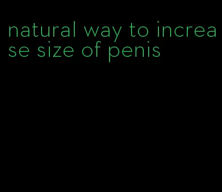 natural way to increase size of penis