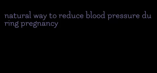 natural way to reduce blood pressure during pregnancy