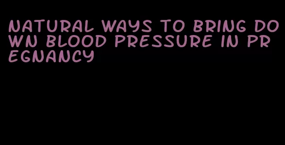 natural ways to bring down blood pressure in pregnancy