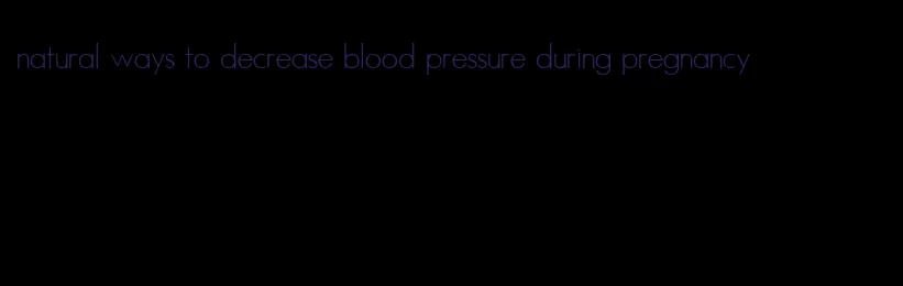 natural ways to decrease blood pressure during pregnancy