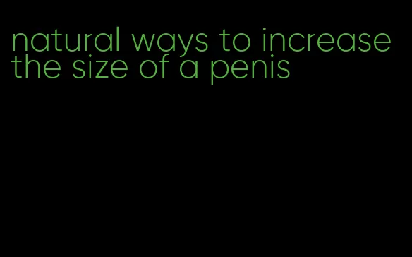 natural ways to increase the size of a penis