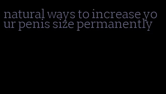natural ways to increase your penis size permanently