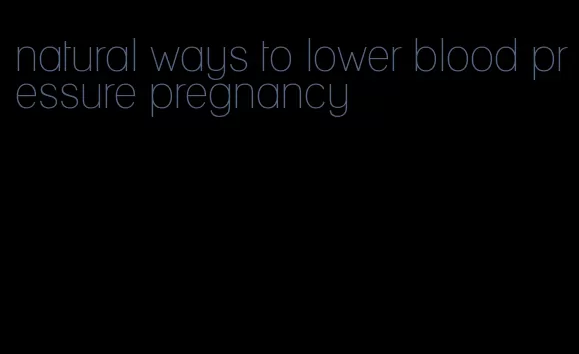natural ways to lower blood pressure pregnancy