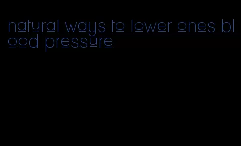 natural ways to lower ones blood pressure