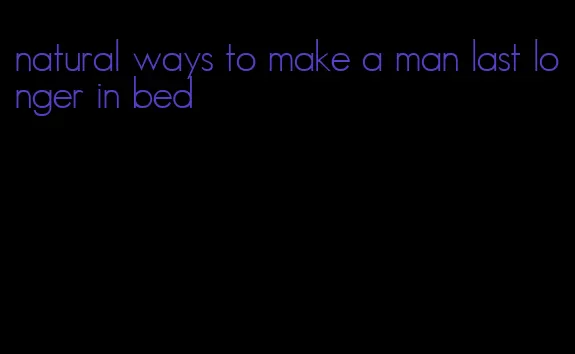 natural ways to make a man last longer in bed