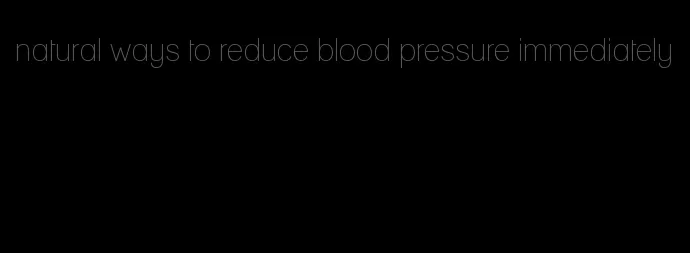 natural ways to reduce blood pressure immediately