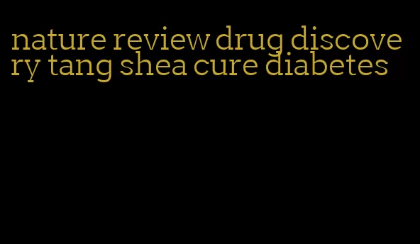 nature review drug discovery tang shea cure diabetes