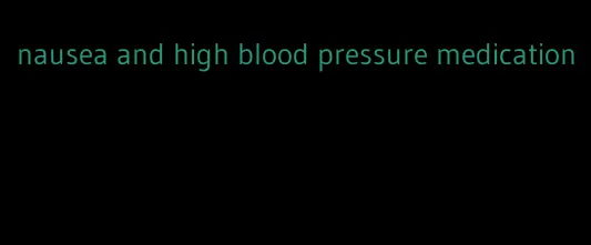 nausea and high blood pressure medication